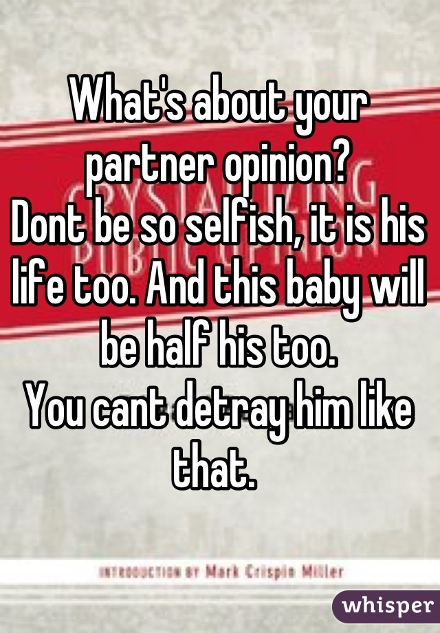 What's about your partner opinion? 
Dont be so selfish, it is his life too. And this baby will be half his too.
You cant detray him like that. 