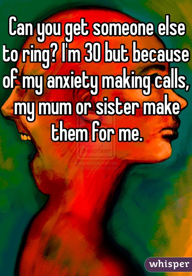 Can you get someone else to ring? I'm 30 but because of my anxiety making calls, my mum or sister make them for me. 