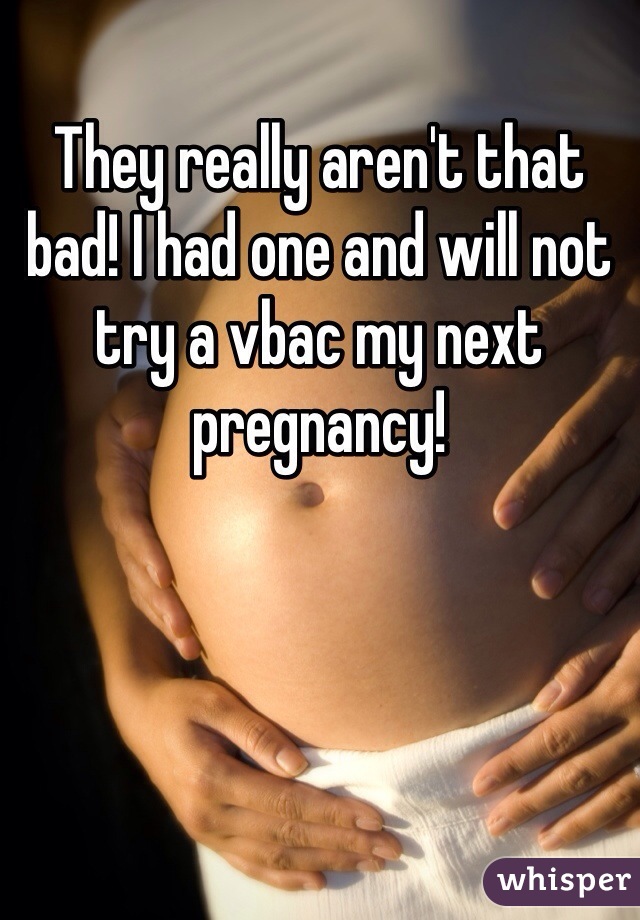 They really aren't that bad! I had one and will not try a vbac my next pregnancy! 