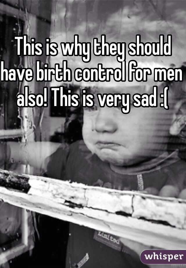 This is why they should have birth control for men also! This is very sad :(