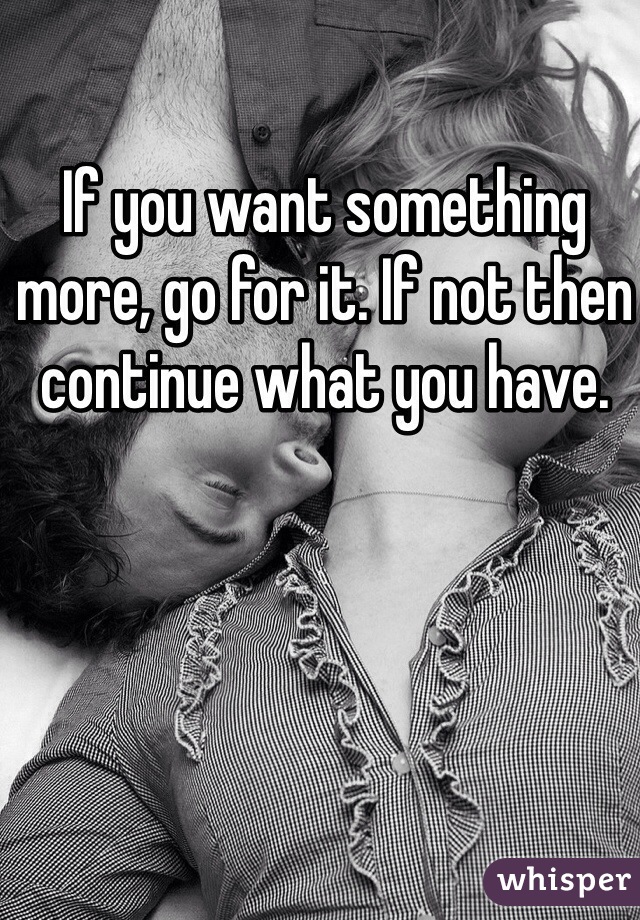 If you want something more, go for it. If not then continue what you have. 
