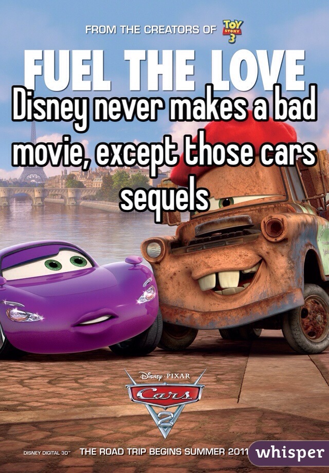 Disney never makes a bad movie, except those cars sequels 