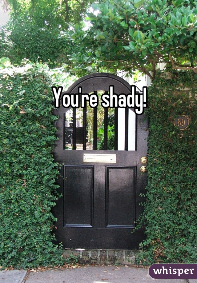 You're shady!