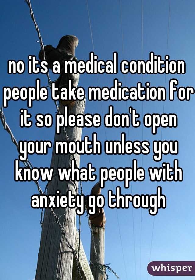 no its a medical condition people take medication for it so please don't open your mouth unless you know what people with anxiety go through
