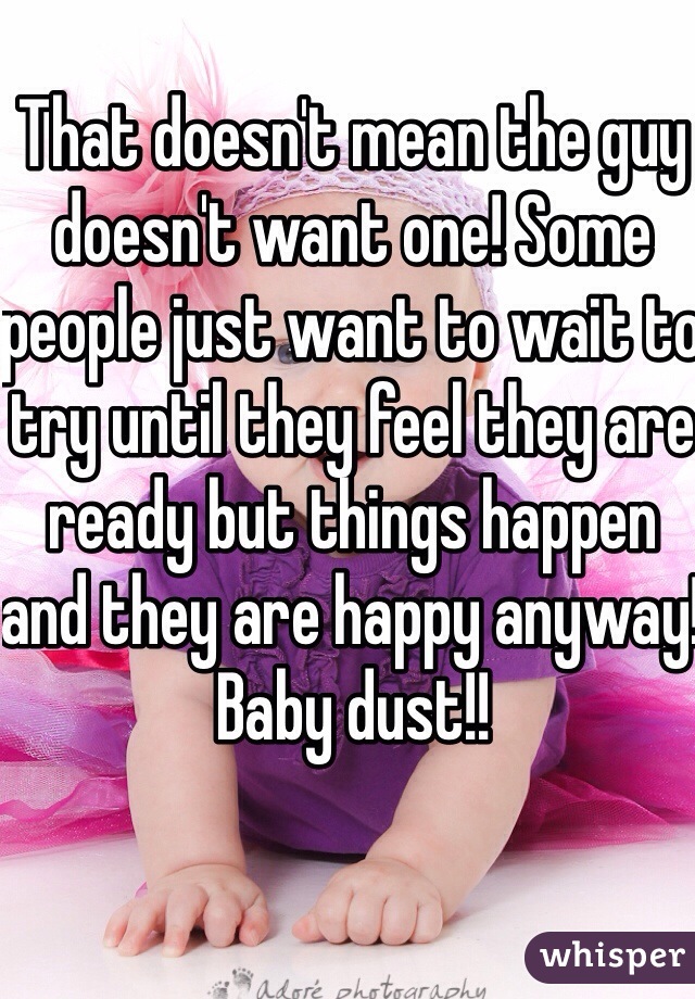 That doesn't mean the guy doesn't want one! Some people just want to wait to try until they feel they are ready but things happen and they are happy anyway! Baby dust!! 