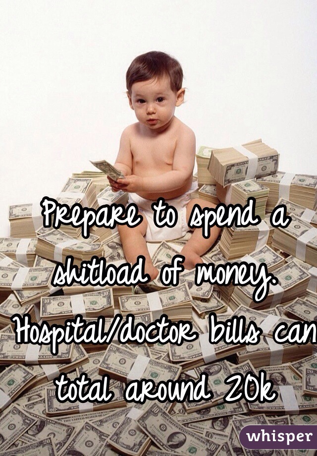 Prepare to spend a shitload of money. Hospital/doctor bills can total around 20k