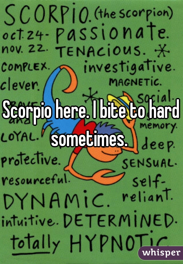 Scorpio here. I bite to hard sometimes.  