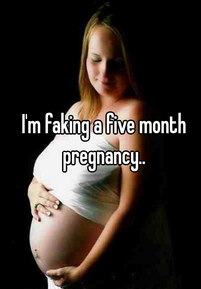 I'm faking a five month pregnancy.. 