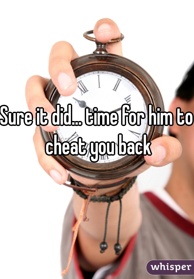 Sure it did... time for him to cheat you back