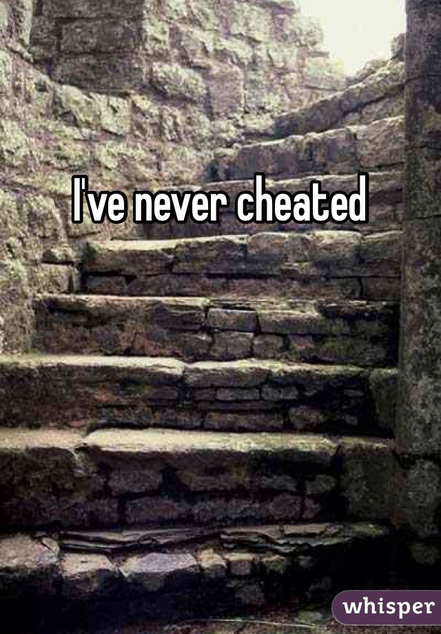 I've never cheated 