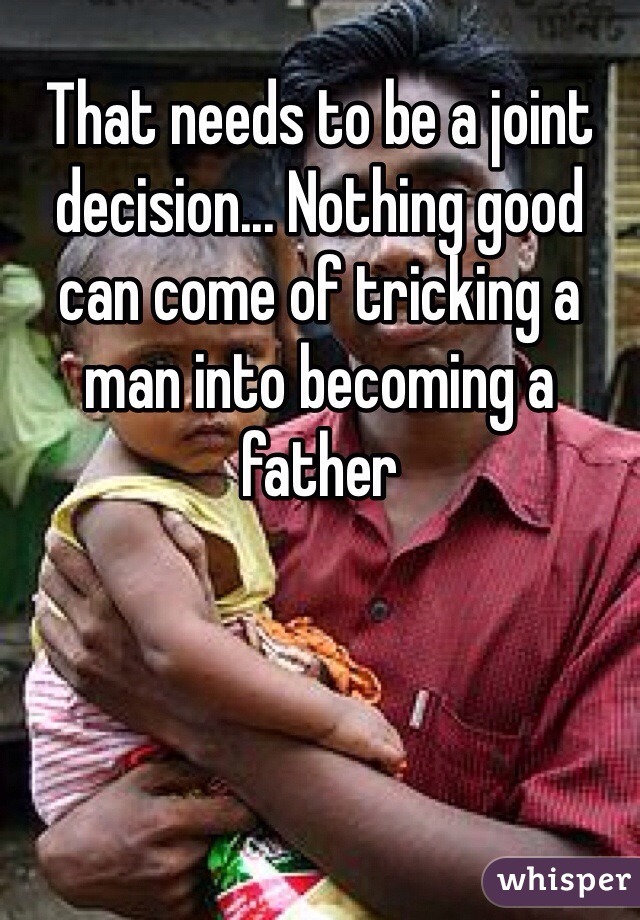 That needs to be a joint decision... Nothing good can come of tricking a man into becoming a father