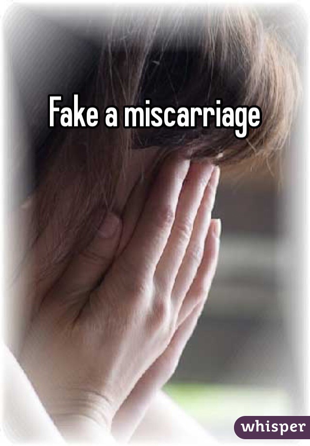 Fake a miscarriage