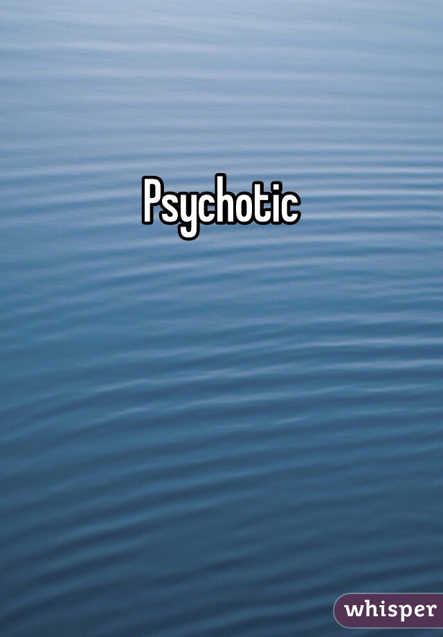 Psychotic 