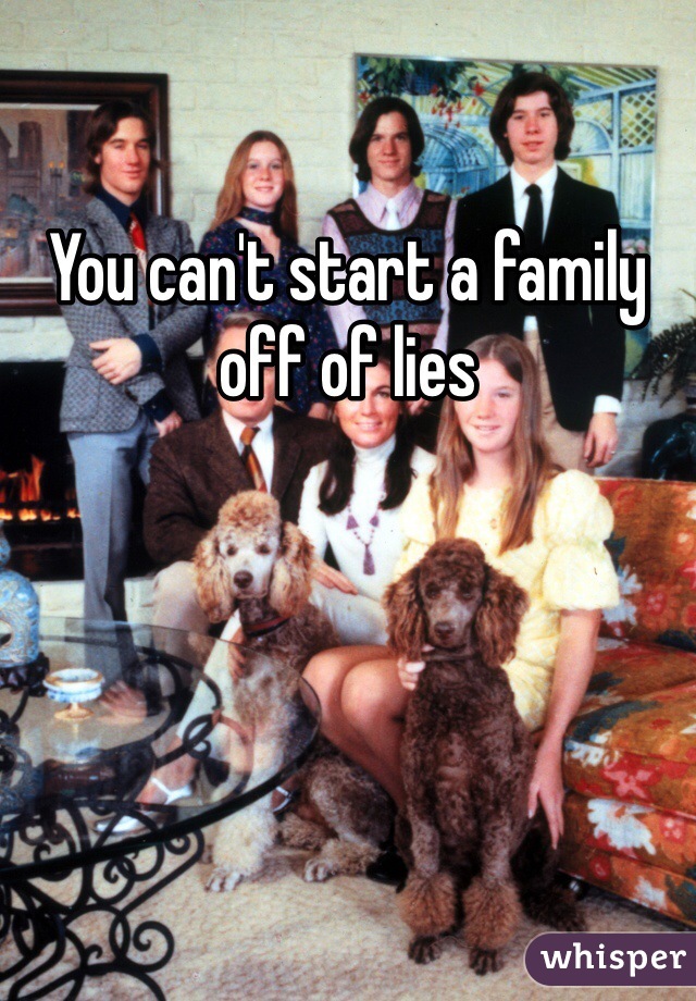 You can't start a family off of lies