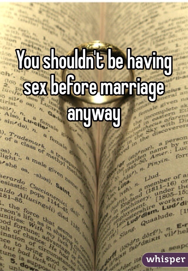 You shouldn't be having sex before marriage anyway 