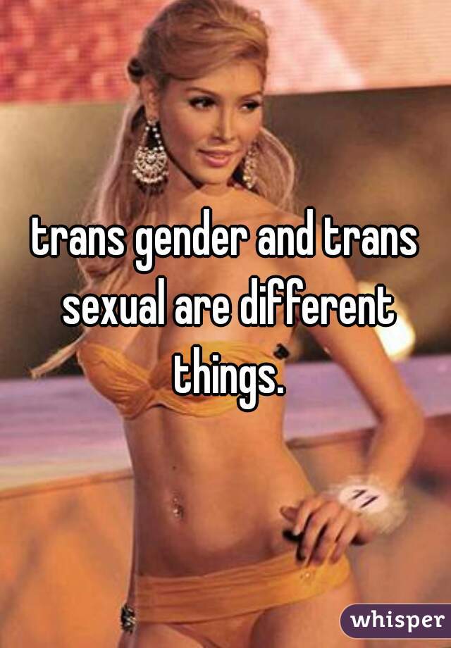 trans gender and trans sexual are different things.