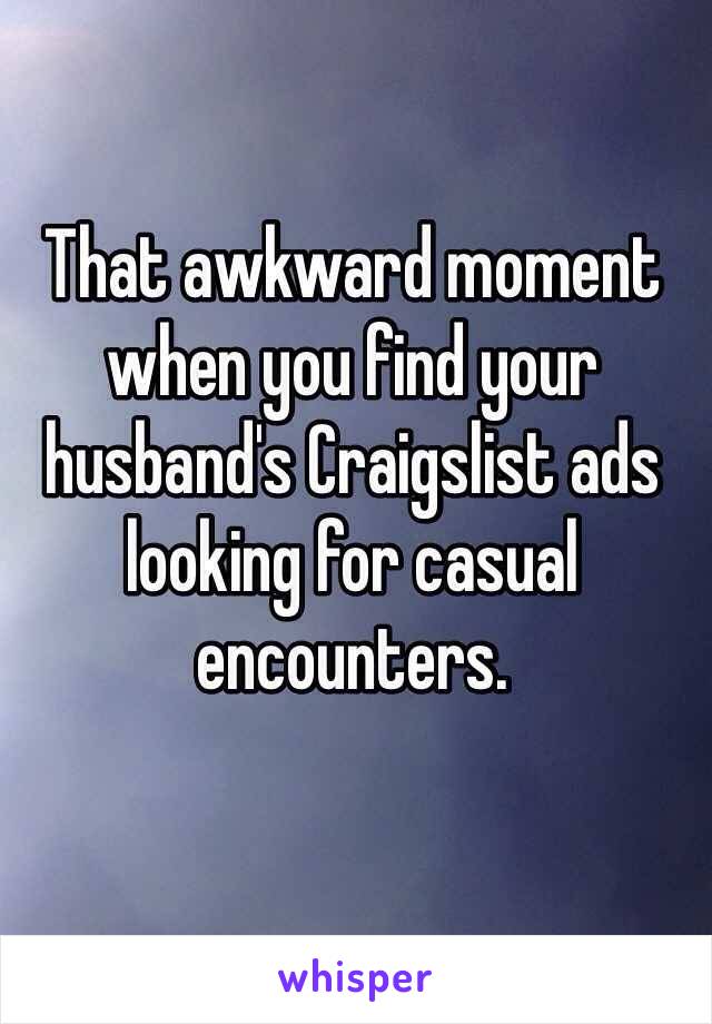 That awkward moment when you find your husband's Craigslist ads looking for casual encounters. 
