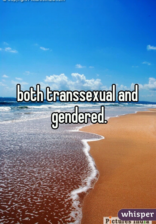 both transsexual and gendered.