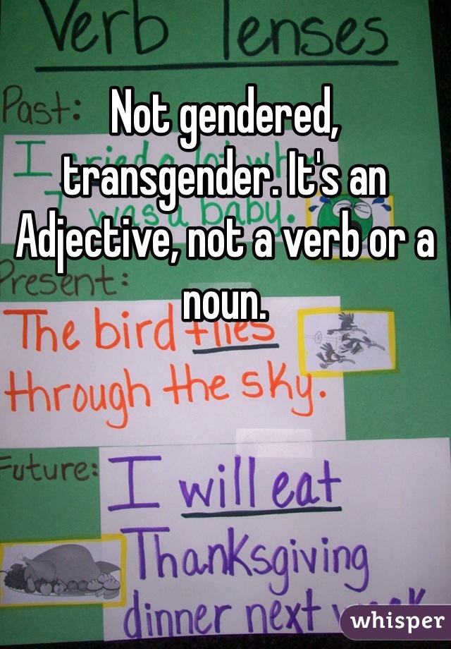 Not gendered, transgender. It's an Adjective, not a verb or a noun.