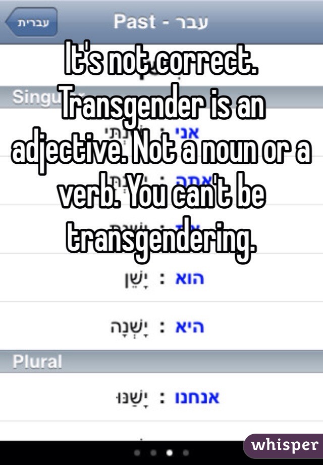 It's not correct. Transgender is an adjective. Not a noun or a verb. You can't be transgendering.