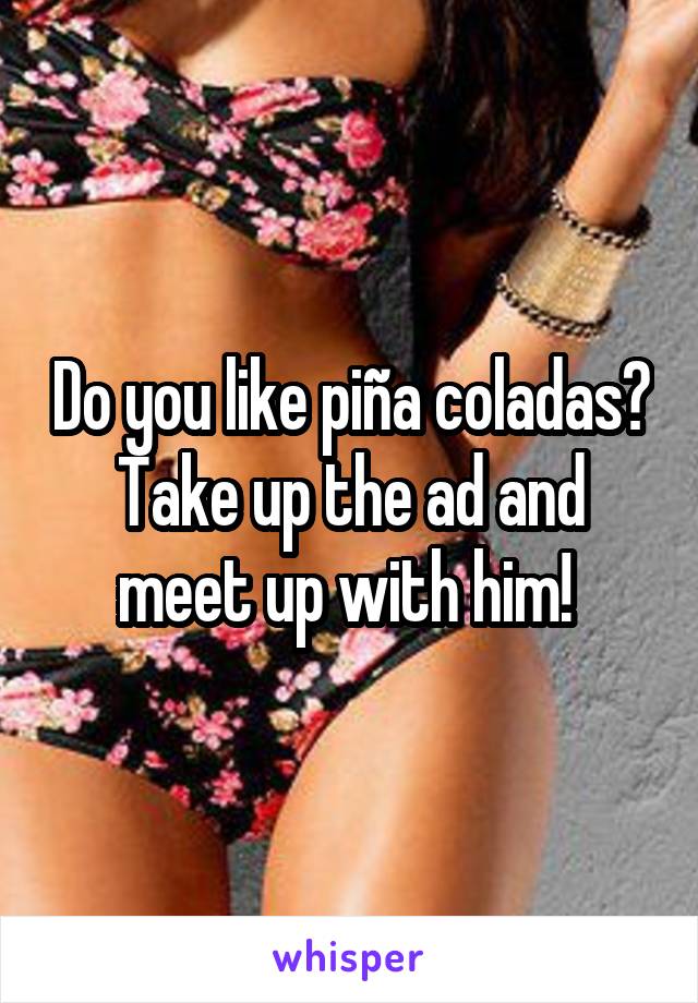 Do you like piña coladas? Take up the ad and meet up with him! 