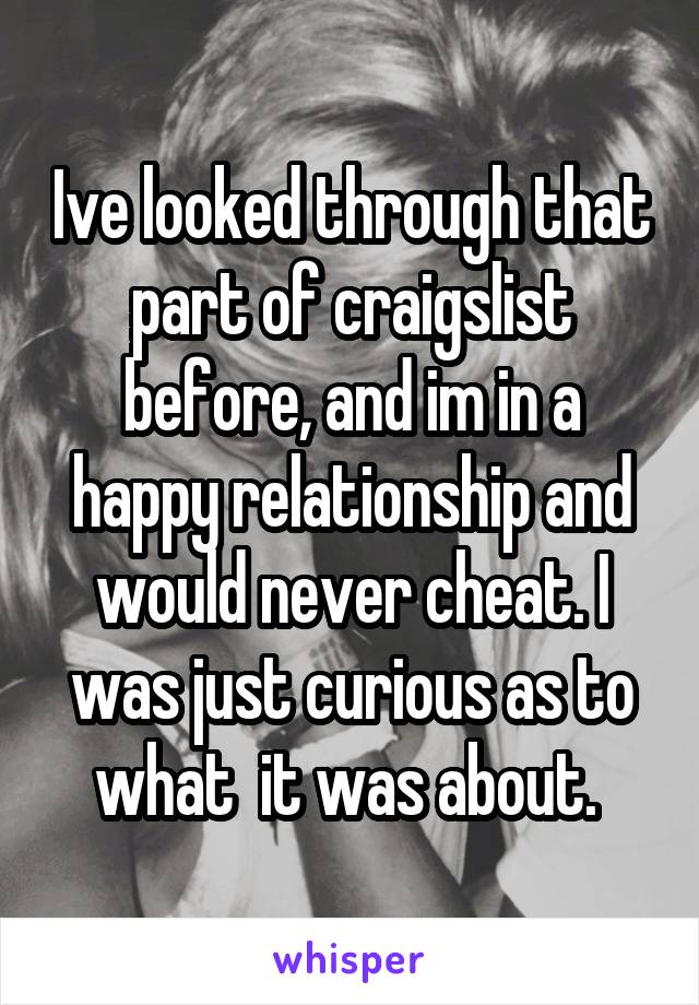 Ive looked through that part of craigslist before, and im in a happy relationship and would never cheat. I was just curious as to what  it was about. 