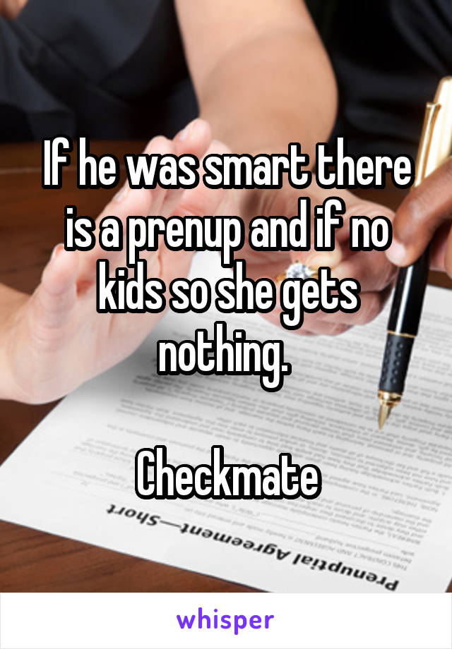 If he was smart there is a prenup and if no kids so she gets nothing. 

Checkmate