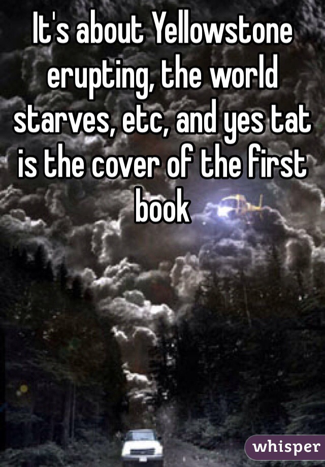 It's about Yellowstone erupting, the world starves, etc, and yes tat is the cover of the first book