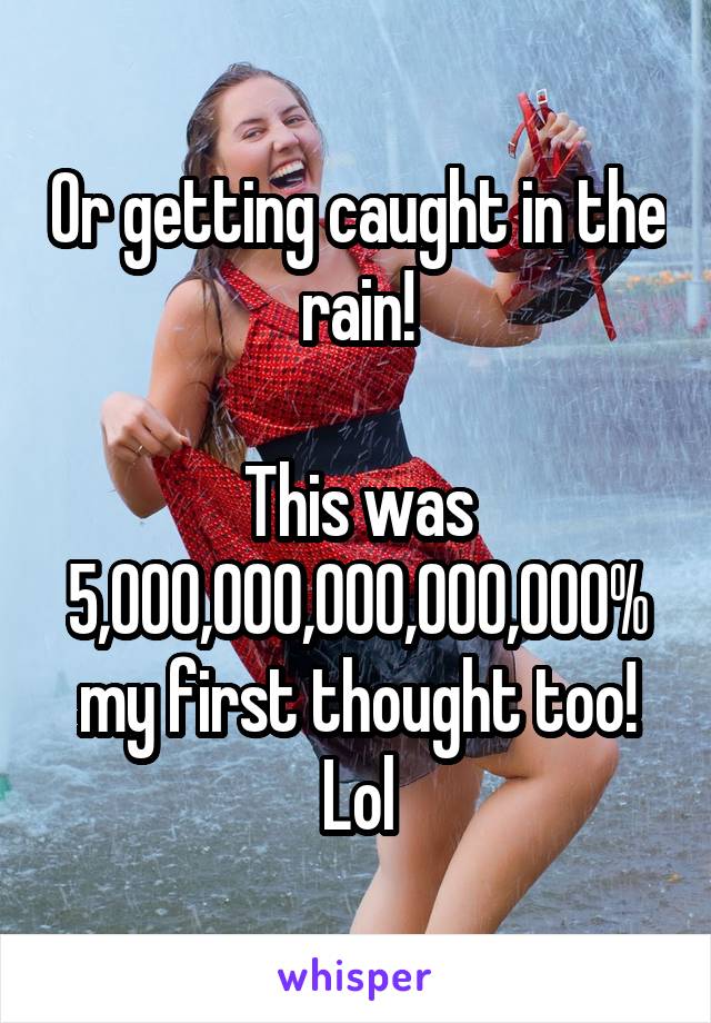 Or getting caught in the rain!

This was 5,000,000,000,000,000% my first thought too! Lol