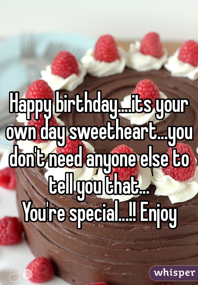 Happy birthday....its your own day sweetheart...you don't need anyone else to tell you that...
You're special...!! Enjoy