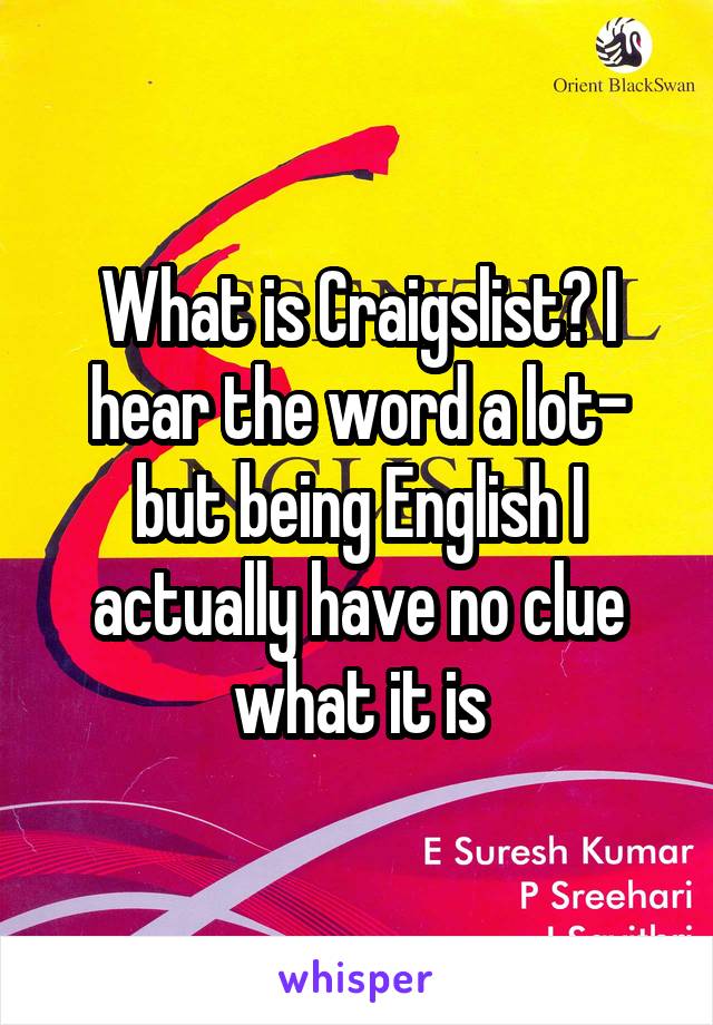 What is Craigslist? I hear the word a lot- but being English I actually have no clue what it is