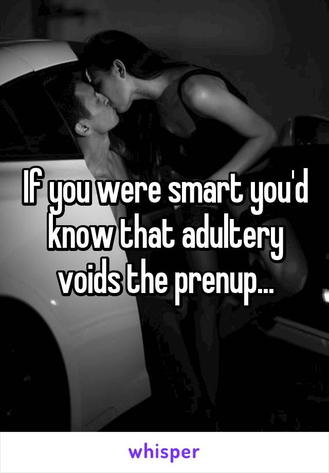 If you were smart you'd know that adultery voids the prenup...