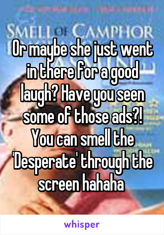 Or maybe she just went in there for a good laugh? Have you seen some of those ads?! You can smell the 'Desperate' through the screen hahaha 