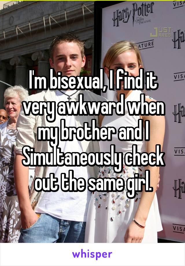 I'm bisexual, I find it very awkward when my brother and I Simultaneously check out the same girl.