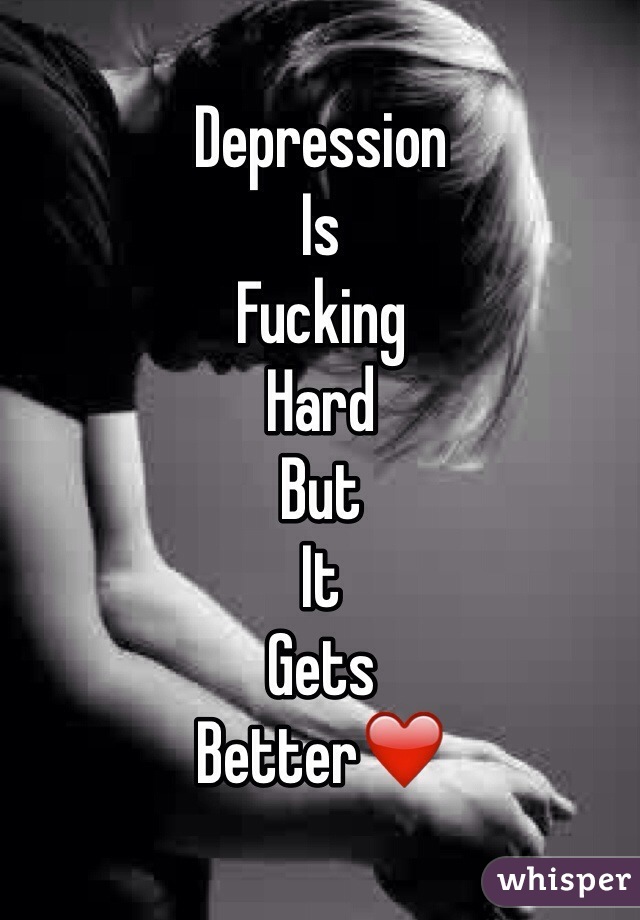 Depression 
Is 
Fucking 
Hard
But 
It 
Gets 
Better❤️