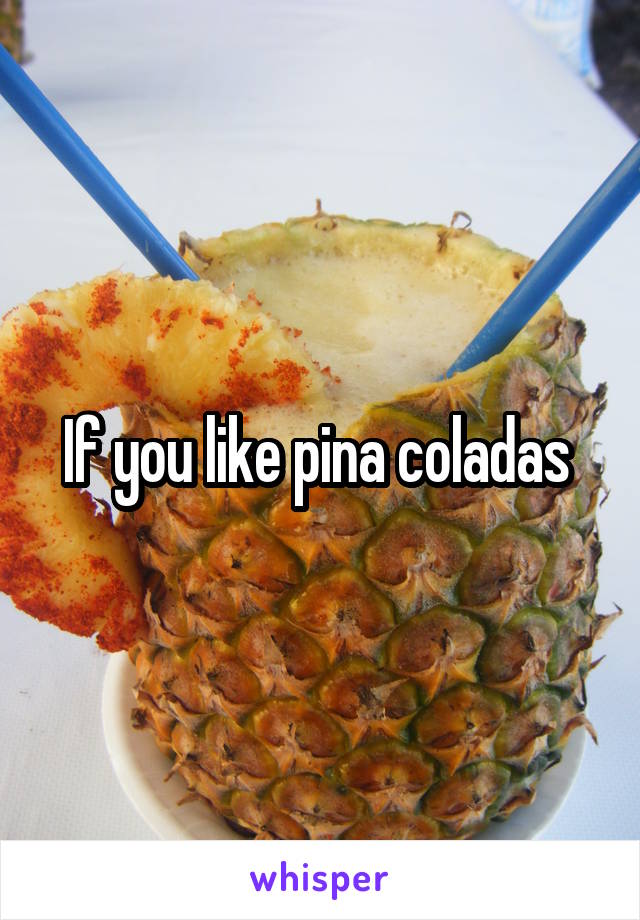 If you like pina coladas 