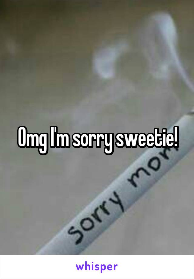 Omg I'm sorry sweetie!