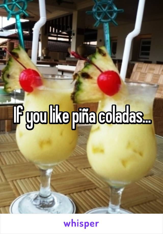 If you like piña coladas...