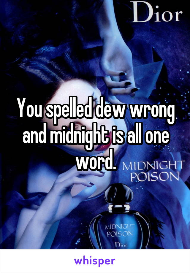 You spelled dew wrong and midnight is all one word.