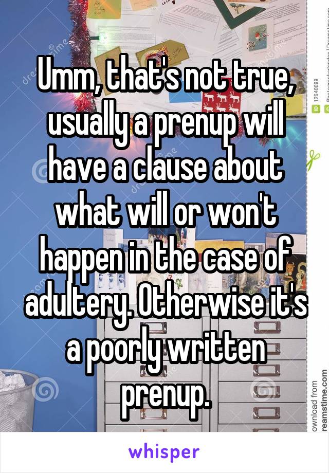 Umm, that's not true, usually a prenup will have a clause about what will or won't happen in the case of adultery. Otherwise it's a poorly written prenup.