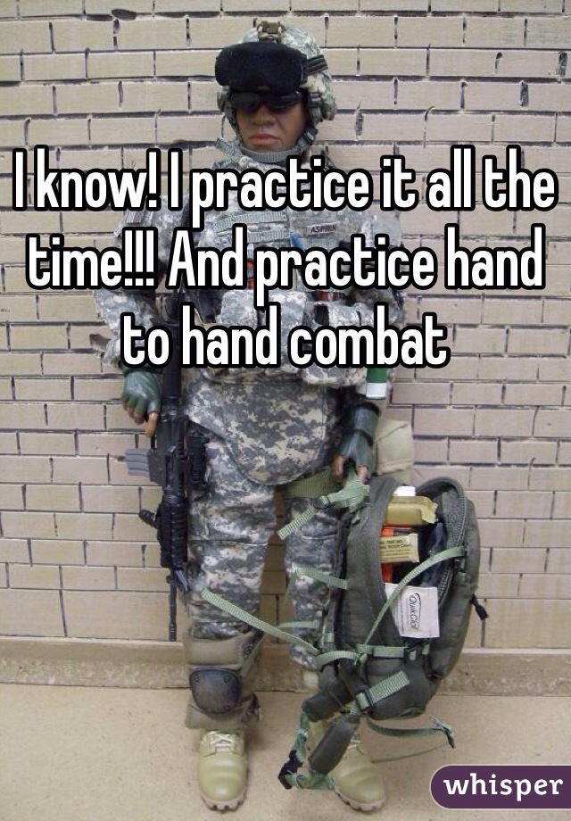 I know! I practice it all the time!!! And practice hand to hand combat 