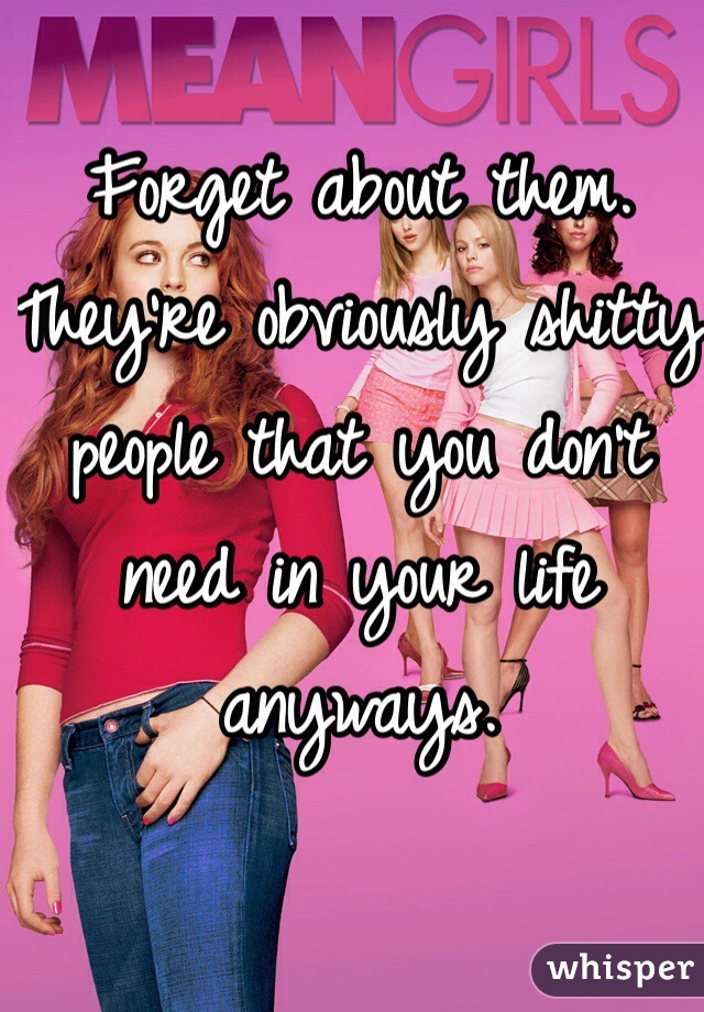 Forget about them. They're obviously shitty people that you don't need in your life anyways.