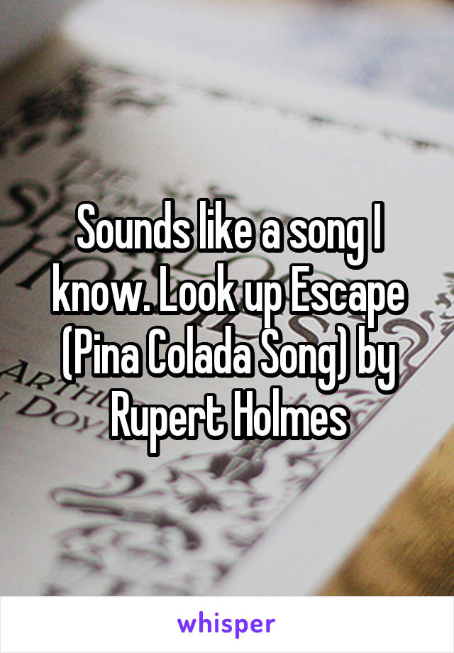 Sounds like a song I know. Look up Escape (Pina Colada Song) by Rupert Holmes