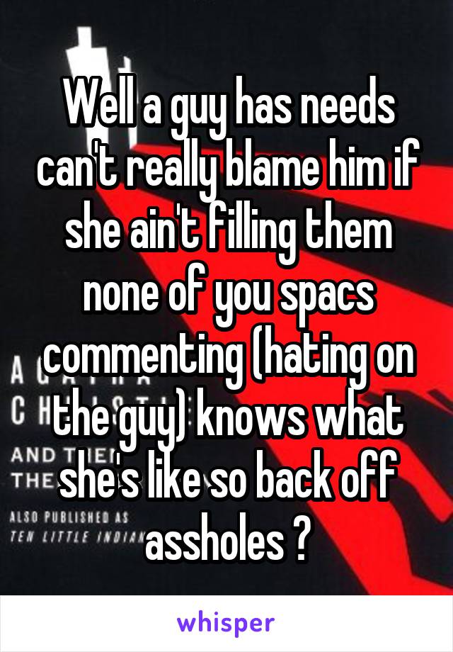 Well a guy has needs can't really blame him if she ain't filling them none of you spacs commenting (hating on the guy) knows what she's like so back off assholes 😔