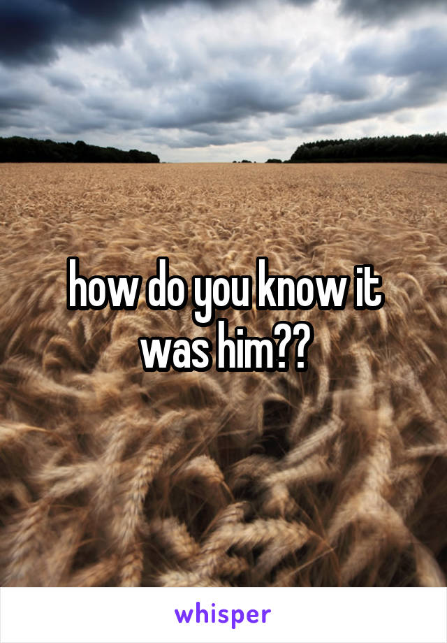 how do you know it was him??