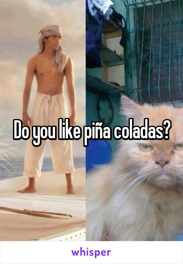 Do you like piña coladas?