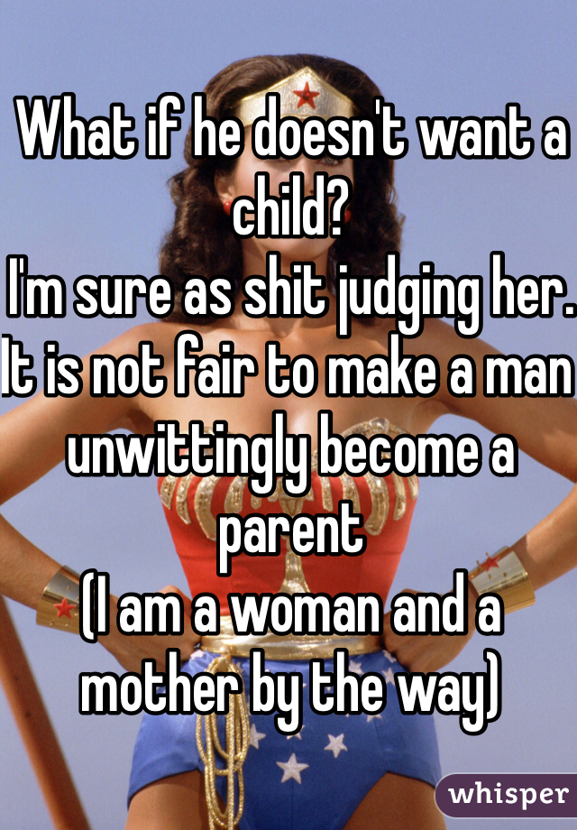 What if he doesn't want a child? 
I'm sure as shit judging her.
It is not fair to make a man unwittingly become a parent
(I am a woman and a mother by the way)