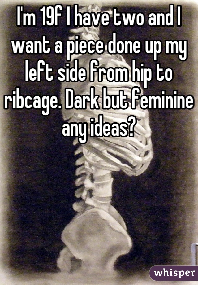 I'm 19f I have two and I want a piece done up my left side from hip to ribcage. Dark but feminine any ideas?