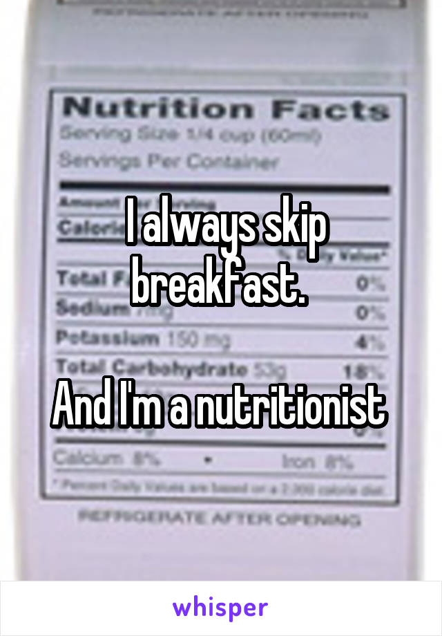  I always skip breakfast. 

And I'm a nutritionist 