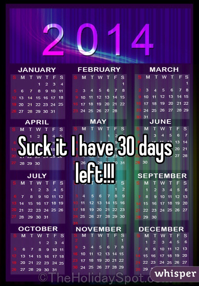 Suck it I have 30 days left!!!
